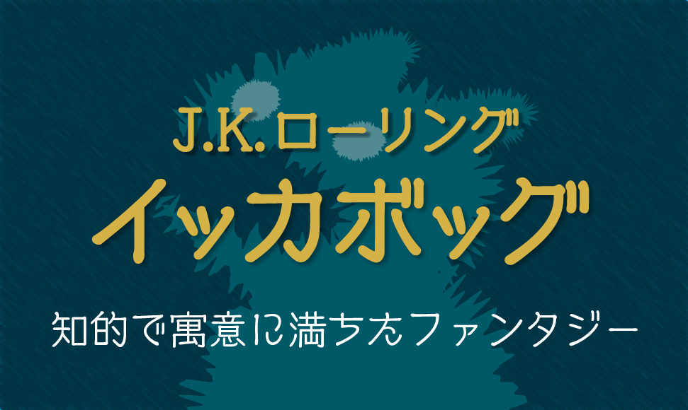 イッカボッグ J K ローリングならではの知的で寓意に満ちたファンタジー トラ猫ライブラリー